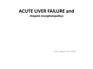 ACUTE LIVER FAILURE and
»hepatic encephalopathy»
Editor: Nguyen Duy Yk16a1
 
