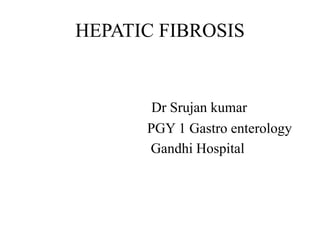 HEPATIC FIBROSIS
Dr Srujan kumar
PGY 1 Gastro enterology
Gandhi Hospital
 