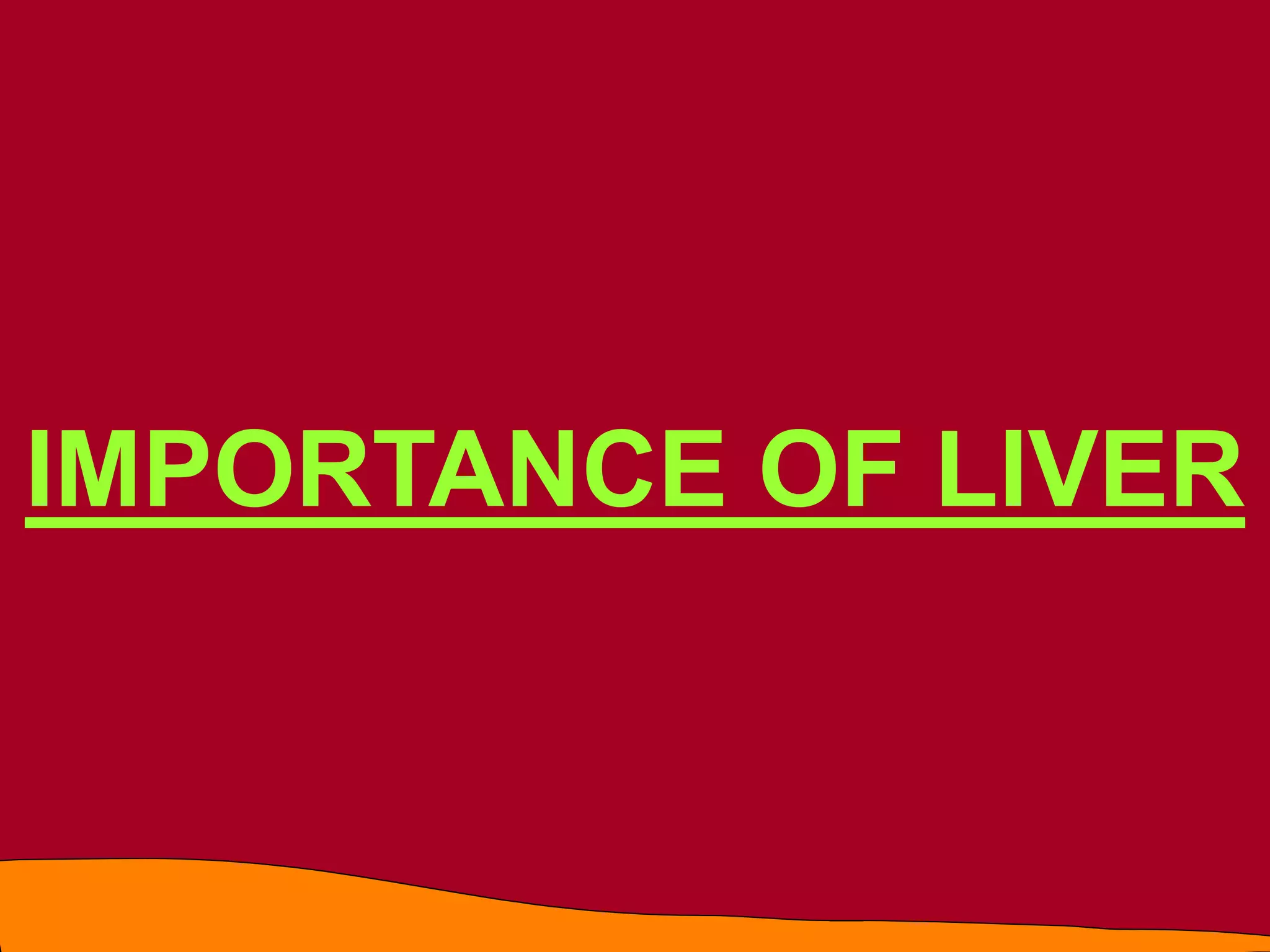 IMPORTANCE OF LIVER
 