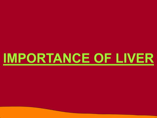IMPORTANCE OF LIVER
 