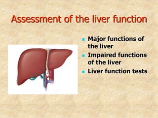 Assessment of the liver function
 Major functions of
the liver
 Impaired functions
of the liver
 Liver function tests
 