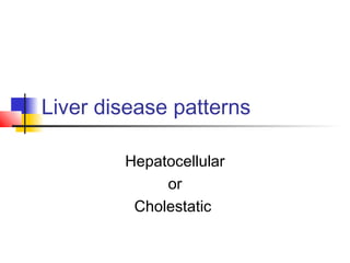 Liver disease patterns
Hepatocellular
or
Cholestatic
 