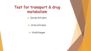 Test for transport & drug
metabolism
 Serum bilirubin
 Urine bilirubin
 Urobilinogen
 