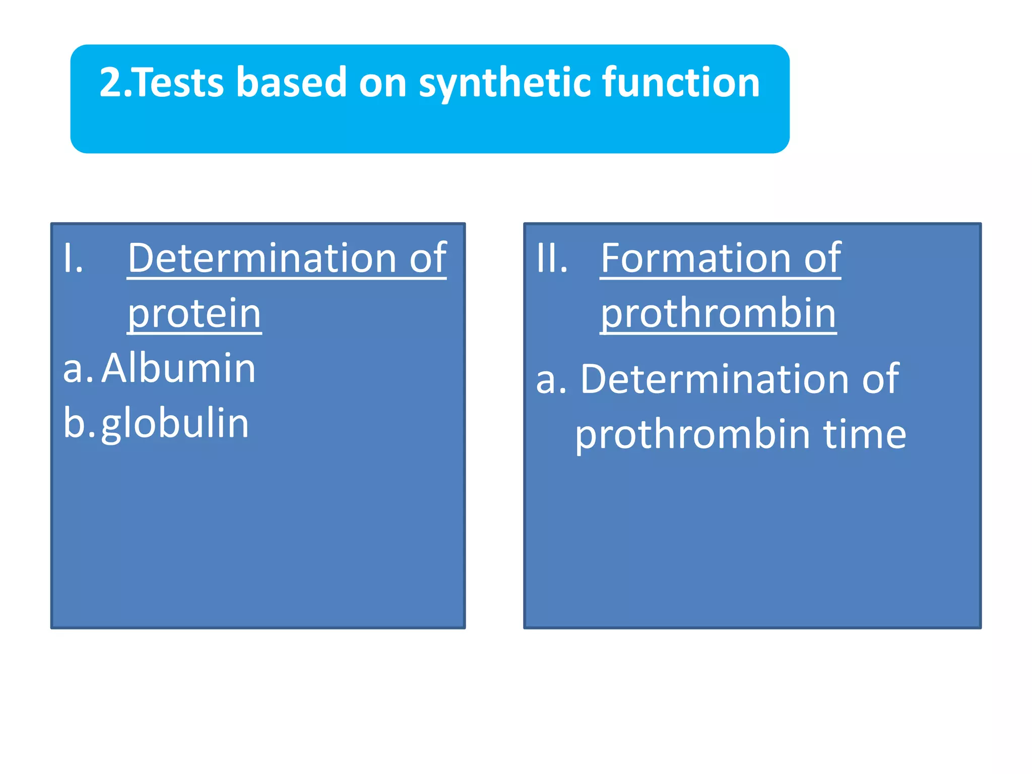 2.Tests based on synthetic function
I. Determination of
protein
a.Albumin
b.globulin
II. Formation of
prothrombin
a. Determination of
prothrombin time
 