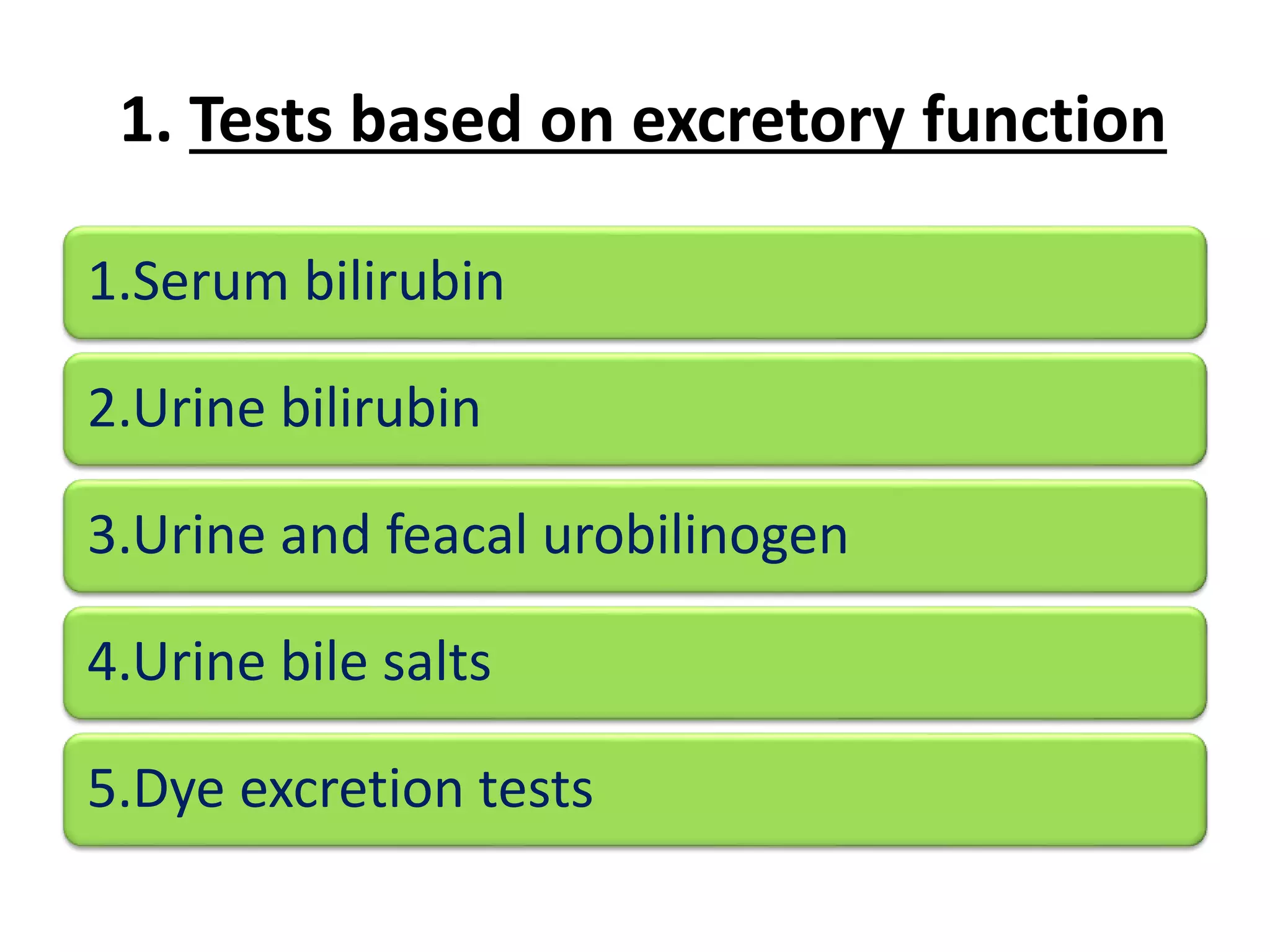 1. Tests based on excretory function
1.Serum bilirubin
2.Urine bilirubin
3.Urine and feacal urobilinogen
4.Urine bile salts
5.Dye excretion tests
 