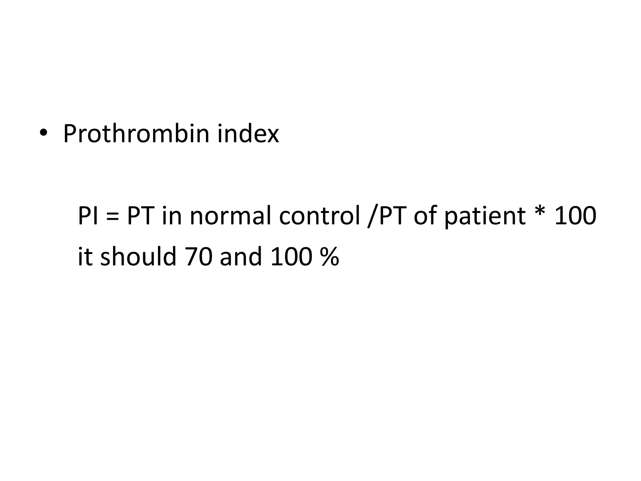• Prothrombin index
PI = PT in normal control /PT of patient * 100
it should 70 and 100 %
 