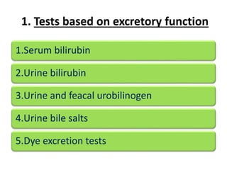 1. Tests based on excretory function
1.Serum bilirubin
2.Urine bilirubin
3.Urine and feacal urobilinogen
4.Urine bile salts
5.Dye excretion tests
 