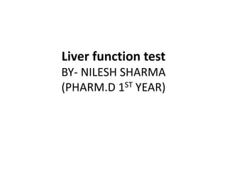 Liver function test
BY- NILESH SHARMA
(PHARM.D 1ST YEAR)
 