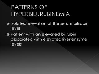 Isolated elevation of the serum bilirubin 
level 
 Patient with an elevated bilirubin 
associated with elevated liver enzyme 
levels 
 