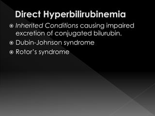  Inherited Conditions causing impaired 
excretion of conjugated bilurubin. 
 Dubin-Johnson syndrome 
 Rotor’s syndrome 
 