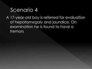 A 17-year-old boy is referred for evaluation 
of hepatomegaly and jaundice. On 
examination he is found to have a 
tremors 
 