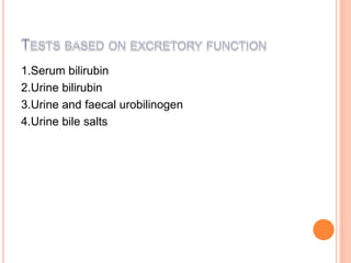1.Serum bilirubin
2.Urine bilirubin
3.Urine and faecal urobilinogen
4.Urine bile salts
 