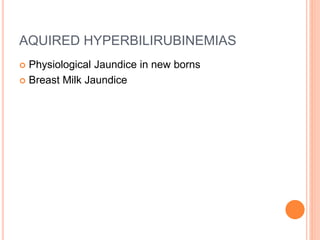 AQUIRED HYPERBILIRUBINEMIAS
 Physiological Jaundice in new borns
 Breast Milk Jaundice
 