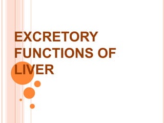 EXCRETORY
FUNCTIONS OF
LIVER
 