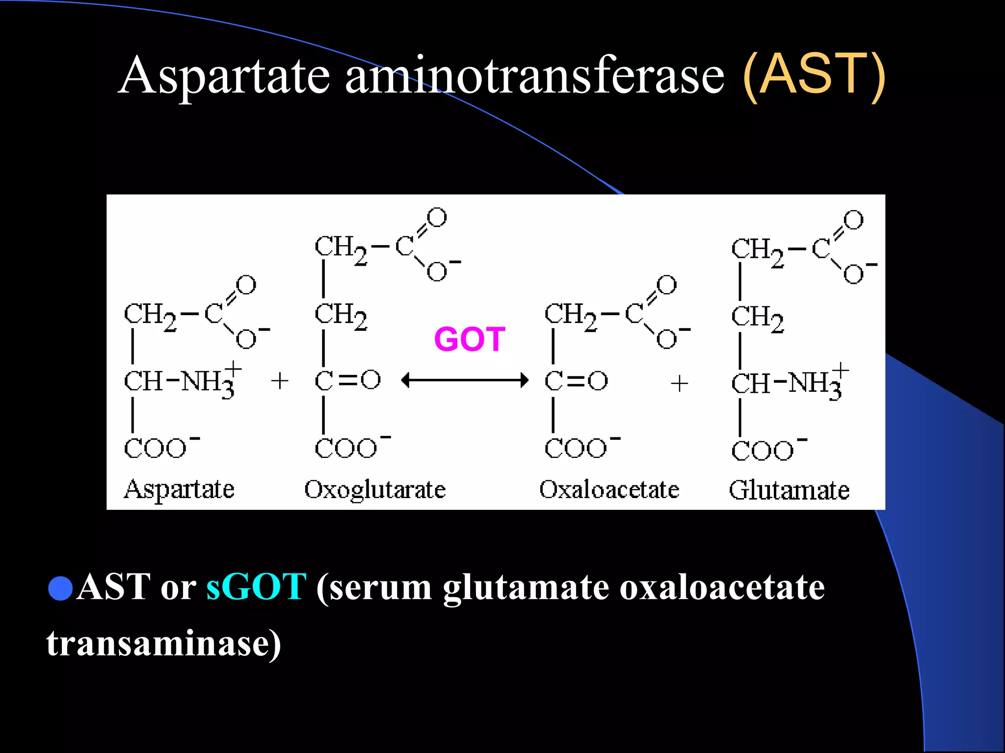 Aspartate aminotransferase (AST)
●AST or sGOT (serum glutamate oxaloacetate
transaminase)
GOT
 