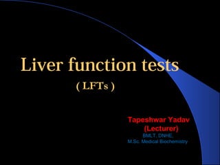 Liver function tests
Tapeshwar Yadav
(Lecturer)
BMLT, DNHE,
M.Sc. Medical Biochemistry
( LFTs )
 