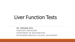 Liver Function Tests
DR. FARHANA ATIA
ASSOCIATE PROFESSOR
DEPARTMENT OF BIOCHEMISTRY
NILPHAMARI MEDICAL COLLEGE, NILPHAMARI
 
