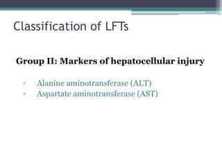 Classification of LFTs
Group II: Markers of hepatocellular injury
▫ Alanine aminotransferase (ALT)
▫ Aspartate aminotransferase (AST)
 