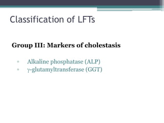 Classification of LFTs
Group III: Markers of cholestasis
▫ Alkaline phosphatase (ALP)
▫ g-glutamyltransferase (GGT)
 