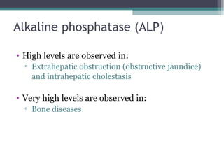 Alkaline phosphatase (ALP)
• High levels are observed in:
▫ Extrahepatic obstruction (obstructive jaundice)
and intrahepatic cholestasis
• Very high levels are observed in:
▫ Bone diseases
 