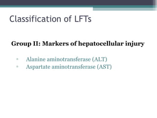 Classification of LFTs
Group II: Markers of hepatocellular injury
▫ Alanine aminotransferase (ALT)
▫ Aspartate aminotransferase (AST)
 