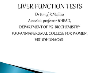 LIVER FUNCTION TESTS
Dr (tmty)R.Mallika
Associate professor &HEAD,
DEPARTMENT OF PG BIOCHEMISTRY
V.V.VANNIAPERUMAL COLLEGE FOR WOMEN,
VIRUDHUNAGAR.
 