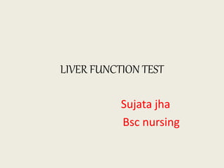 LIVER FUNCTION TEST
Sujata jha
Bsc nursing
 