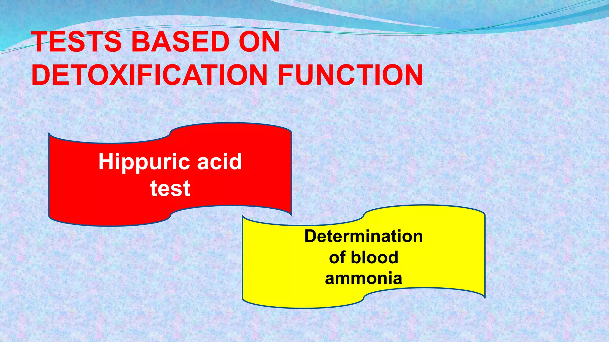 TESTS BASED ON
DETOXIFICATION FUNCTION
Hippuric acid
test
Determination
of blood
ammonia
 
