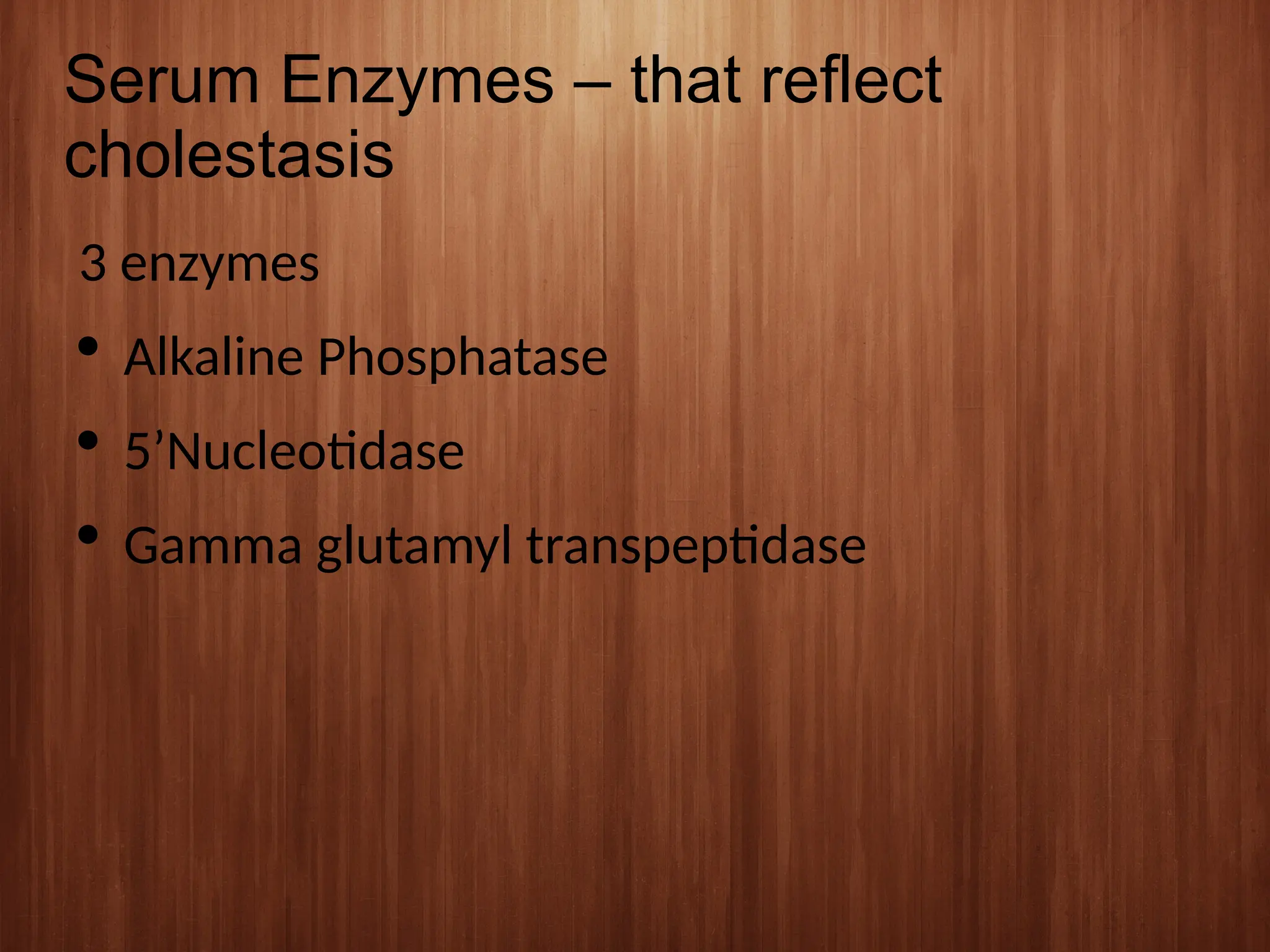 Serum Enzymes – that reflect
cholestasis
3 enzymes
 Alkaline Phosphatase
 5’Nucleotidase
 Gamma glutamyl transpeptidase
 