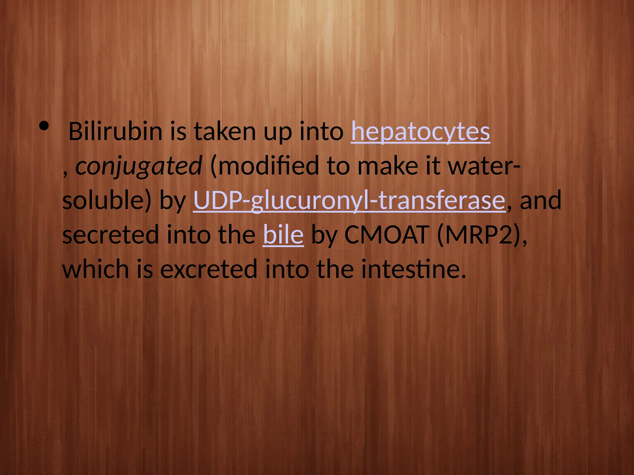  Bilirubin is taken up into hepatocytes
, conjugated (modified to make it water-
soluble) by UDP-glucuronyl-transferase, and
secreted into the bile by CMOAT (MRP2),
which is excreted into the intestine.
 