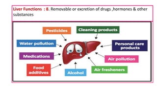 Liver Functions : 8. Removable or excretion of drugs ,hormones & other
substances
 