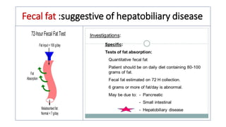 Fecal fat :suggestive of hepatobiliary disease
 