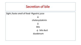 Secretion of bile
Sight /taste smell of food gastric juice
↓
cholecystokinin
↓
Bile
↓ bile duct
duodenum
 