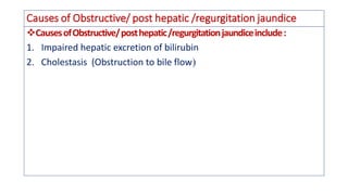 Causes of Obstructive/ post hepatic /regurgitation jaundice
❖CausesofObstructive/posthepatic/regurgitationjaundiceinclude:
1. Impaired hepatic excretion of bilirubin
2. Cholestasis (Obstruction to bile flow
 