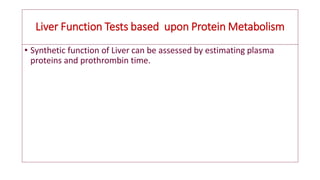 Liver Function Tests based upon Protein Metabolism
• Synthetic function of Liver can be assessed by estimating plasma
proteins and prothrombin time.
 