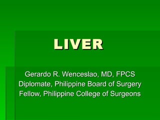 LIVER Gerardo R. Wenceslao, MD, FPCS Diplomate, Philippine Board of Surgery Fellow, Philippine College of Surgeons 