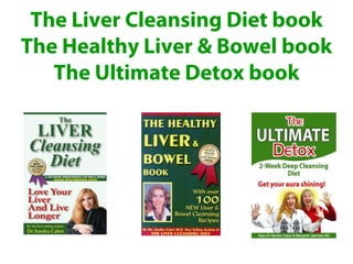 The Liver Cleansing Diet book
The Healthy Liver & Bowel book
   The Ultimate Detox book
 