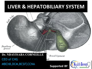LIVER & HEPATOBILIARY SYSTEM
Dr. NDAYISABA CORNEILLE
CEO of CHG
MBChB,DCM,BCSIT,CCNA
Supported BY 1
 