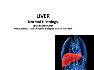 LIVER
Normal Histology
Rifat Mannan,MD
Mount Sinai St.-Luke’s Roosevelt Hospital Center, New York
 
