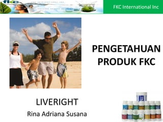 PENGETAHUAN
PRODUK FKC
LIVERIGHT
Rina Adriana Susana
FKC International Inc
 