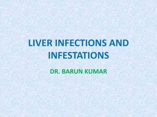 LIVER INFECTIONS AND
INFESTATIONS
DR. BARUN KUMAR
 