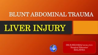 LIVER INJURY
DR.B.SELVARAJ MS;Mch;FICS;
‘Surgical Educator’
MALAYSIA
BLUNT ABDOMINAL TRAUMA
 