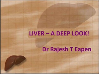 LIVER DISEASES – AN OVERVIEWLIVER – A DEEP LOOK!
Dr Rajesh T Eapen
 