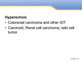 Powerpoint Templates
Page 43
Hyperechoic
• Colorectal carcinoma and other GIT
• Carcinoid, Renal cell carcinoma, islet cell
tumor
 