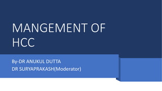MANGEMENT OF
HCC
By-DR ANUKUL DUTTA
DR SURYAPRAKASH(Moderator)
 