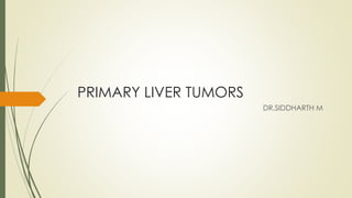PRIMARY LIVER TUMORS
DR.SIDDHARTH M
 