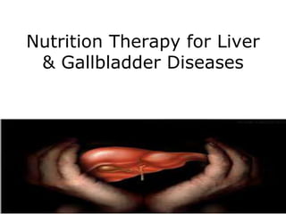 Nutrition Therapy for Liver
& Gallbladder Diseases
 