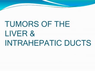 TUMORS OF THE
LIVER &
INTRAHEPATIC DUCTS
 