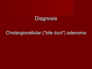 DiagnosisDiagnosis
Cholangiocellular (Cholangiocellular (““bile duct”) adenomabile duct”) adenoma
 