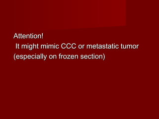 Attention!Attention!
It might mimic CCC or metastatic tumorIt might mimic CCC or metastatic tumor
(especially on frozen section)(especially on frozen section)
 
